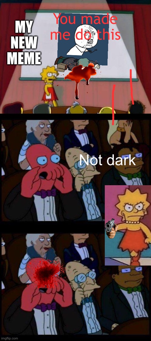 MY NEW MEME; You made me do this; Not dark | image tagged in lisa simpson's presentation,memes,you should feel bad zoidberg | made w/ Imgflip meme maker