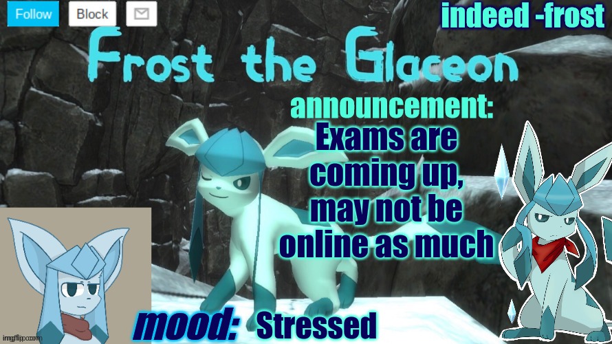 FrostTheGlaceon announcmemt temp | Exams are coming up, may not be online as much; Stressed | image tagged in frosttheglaceon announcmemt temp | made w/ Imgflip meme maker
