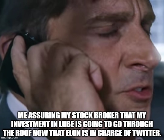 When inspiration hits, you got to put your money where it matters. | ME ASSURING MY STOCK BROKER THAT MY INVESTMENT IN LUBE IS GOING TO GO THROUGH THE ROOF NOW THAT ELON IS IN CHARGE OF TWITTER. | image tagged in the big short taxi call scene,talking to someone on phone | made w/ Imgflip meme maker