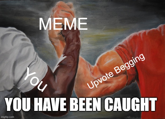 Epic Handshake Meme | MEME You Upvote Begging YOU HAVE BEEN CAUGHT | image tagged in memes,epic handshake | made w/ Imgflip meme maker