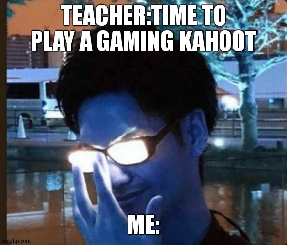 kahoot time | TEACHER:TIME TO PLAY A GAMING KAHOOT; ME: | image tagged in anime glasses | made w/ Imgflip meme maker