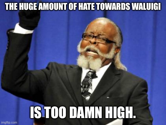 Too Damn High Meme | THE HUGE AMOUNT OF HATE TOWARDS WALUIGI; IS TOO DAMN HIGH. | image tagged in memes,too damn high | made w/ Imgflip meme maker