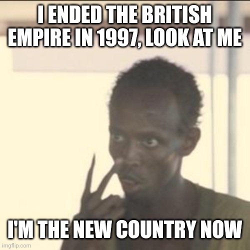 Ending about British Empire in 1997 is over 25 years | I ENDED THE BRITISH EMPIRE IN 1997, LOOK AT ME; I'M THE NEW COUNTRY NOW | image tagged in memes,look at me | made w/ Imgflip meme maker