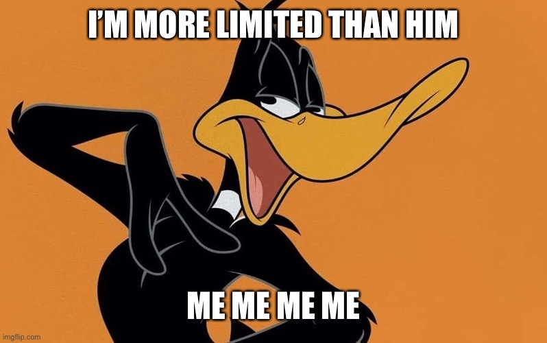 daffy duck | I’M MORE LIMITED THAN HIM ME ME ME ME | image tagged in daffy duck | made w/ Imgflip meme maker