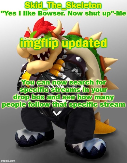 e | imgflip updated; You can now search for specific streams in your drop box and see how many people follow that specific stream | image tagged in skid/toof's drip bowser temp | made w/ Imgflip meme maker