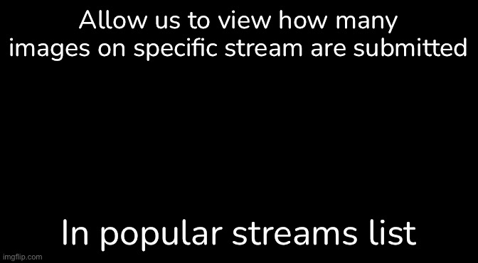 Black | Allow us to view how many images on specific stream are submitted; In popular streams list | image tagged in black | made w/ Imgflip meme maker