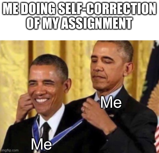 Barack Awarding Himself | ME DOING SELF-CORRECTION OF MY ASSIGNMENT; Me; Me | image tagged in barack awarding himself | made w/ Imgflip meme maker
