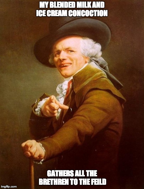 Joseph Ducreux | MY BLENDED MILK AND ICE CREAM CONCOCTION  GATHERS ALL THE BRETHREN TO THE FEILD | image tagged in memes,joseph ducreux | made w/ Imgflip meme maker