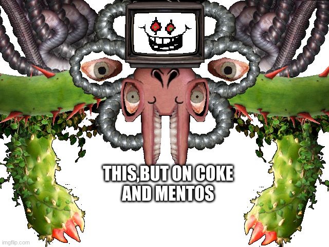 Omega Flowey | THIS,BUT ON COKE
AND MENTOS | image tagged in omega flowey | made w/ Imgflip meme maker