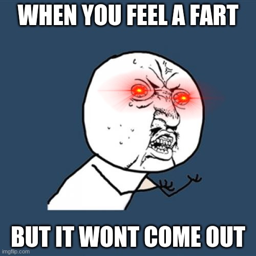 pane |  WHEN YOU FEEL A FART; BUT IT WONT COME OUT | image tagged in memes,y u no | made w/ Imgflip meme maker