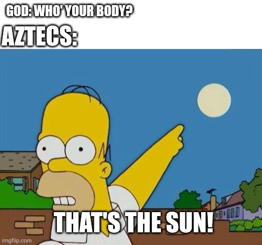 Aztecs trying to the sun god | GOD: WHO' YOUR BODY? AZTECS:; THAT'S THE SUN! | image tagged in homer simpson pointing at sun | made w/ Imgflip meme maker