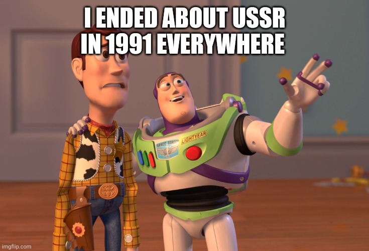 What are you doing in USSR in 1991 was an end country? | I ENDED ABOUT USSR IN 1991 EVERYWHERE | image tagged in memes,x x everywhere | made w/ Imgflip meme maker