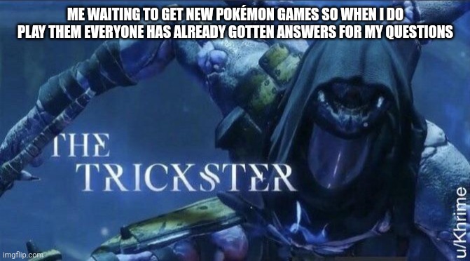 They have all the answers to my questions | ME WAITING TO GET NEW POKÉMON GAMES SO WHEN I DO PLAY THEM EVERYONE HAS ALREADY GOTTEN ANSWERS FOR MY QUESTIONS | image tagged in the trickster | made w/ Imgflip meme maker