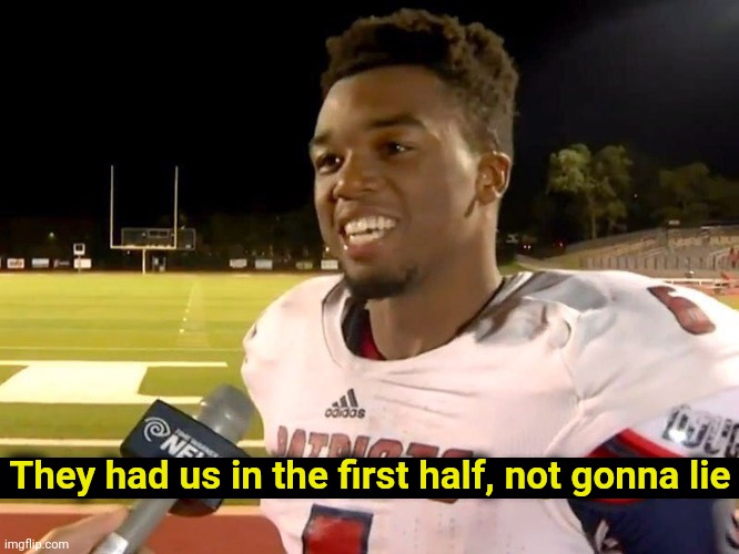 They had us in the first half | They had us in the first half, not gonna lie | image tagged in they had us in the first half | made w/ Imgflip meme maker
