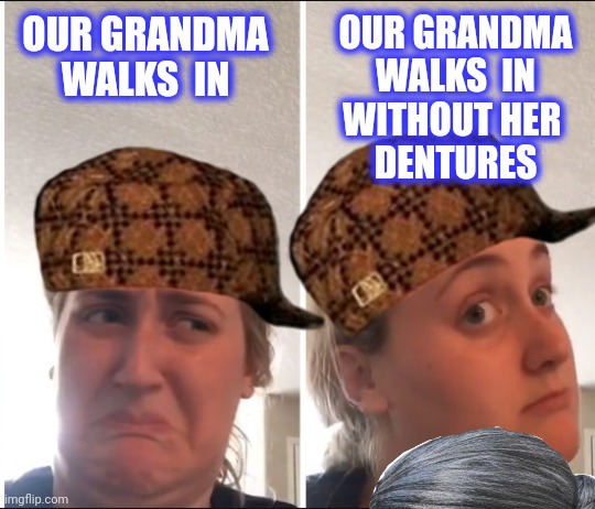 Kombucha Girl | OUR GRANDMA WALKS  IN OUR GRANDMA
WALKS  IN
WITHOUT HER 
DENTURES | image tagged in kombucha girl | made w/ Imgflip meme maker