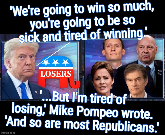 LOSERS says whaaaaa....?? | 'We're going to win so much,
you're going to be so
sick and tired of winning.'; _______; LOSERS; '...But I'm tired of losing,' Mike Pompeo wrote. 'And so are most Republicans.' | image tagged in trump,cult,maga,losers,sick,tired | made w/ Imgflip meme maker
