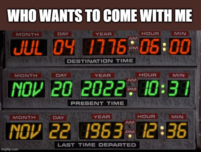 And I'm not telling you where I keep the time machine when it isn't in use | WHO WANTS TO COME WITH ME | made w/ Imgflip meme maker