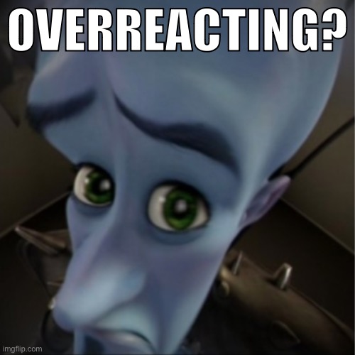 Megamind peeking | OVERREACTING? | image tagged in megamind peeking | made w/ Imgflip meme maker