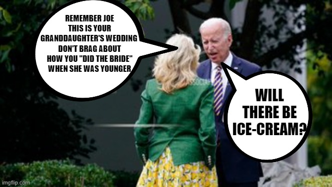 SLOW JOE goes to a wedding | REMEMBER JOE THIS IS YOUR GRANDDAUGHTER'S WEDDING 
DON'T BRAG ABOUT HOW YOU "DID THE BRIDE" WHEN SHE WAS YOUNGER; WILL THERE BE ICE-CREAM? | made w/ Imgflip meme maker