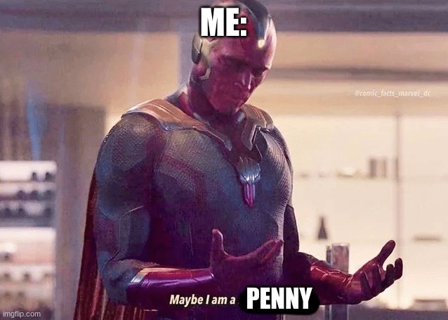 Maybe i am a monster blank | ME: PENNY | image tagged in maybe i am a monster blank | made w/ Imgflip meme maker