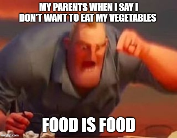 lol | MY PARENTS WHEN I SAY I DON'T WANT TO EAT MY VEGETABLES; FOOD IS FOOD | image tagged in mr incredible mad | made w/ Imgflip meme maker