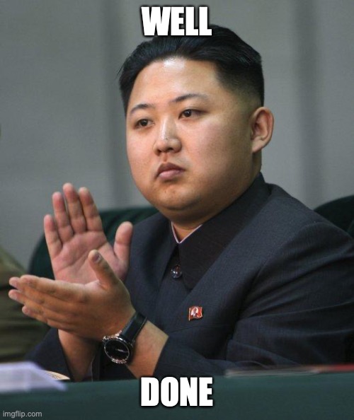 hehe | WELL; DONE | image tagged in kim jong un | made w/ Imgflip meme maker