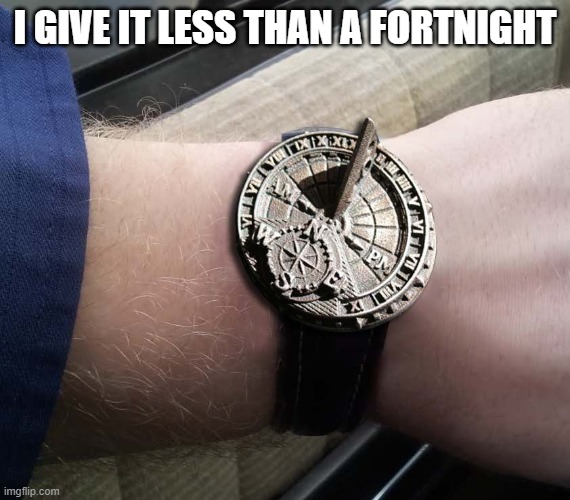 Sundial Wrist Watch | I GIVE IT LESS THAN A FORTNIGHT | image tagged in sundial wrist watch | made w/ Imgflip meme maker