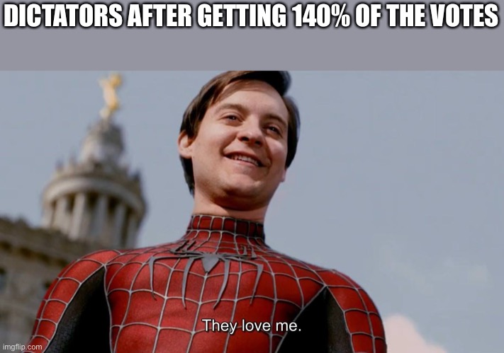 They Love Me |  DICTATORS AFTER GETTING 140% OF THE VOTES | image tagged in they love me,memes,funny,dictator | made w/ Imgflip meme maker