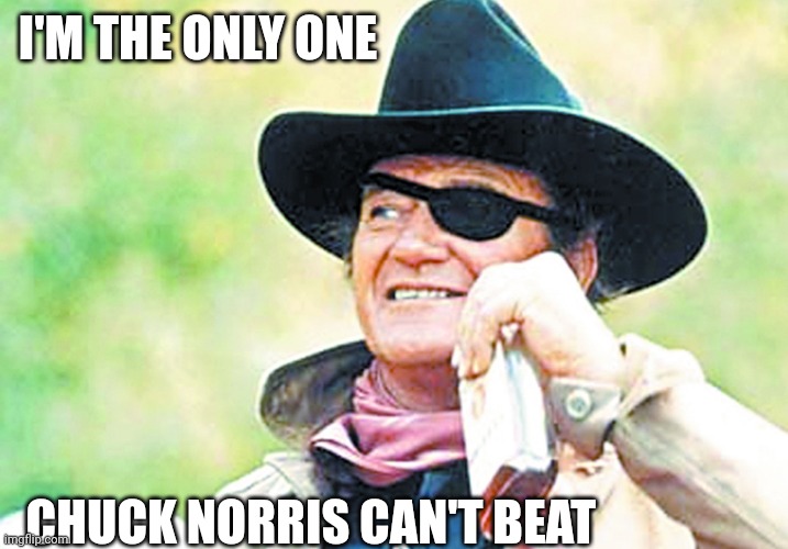 John Wayne | I'M THE ONLY ONE; CHUCK NORRIS CAN'T BEAT | image tagged in john wayne | made w/ Imgflip meme maker