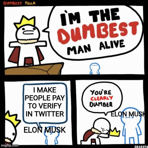 Elon musk be like | I MAKE PEOPLE PAY TO VERIFY IN TWITTER; ELON MUSK; ELON MUSK | image tagged in i'm the dumbest man alive | made w/ Imgflip meme maker