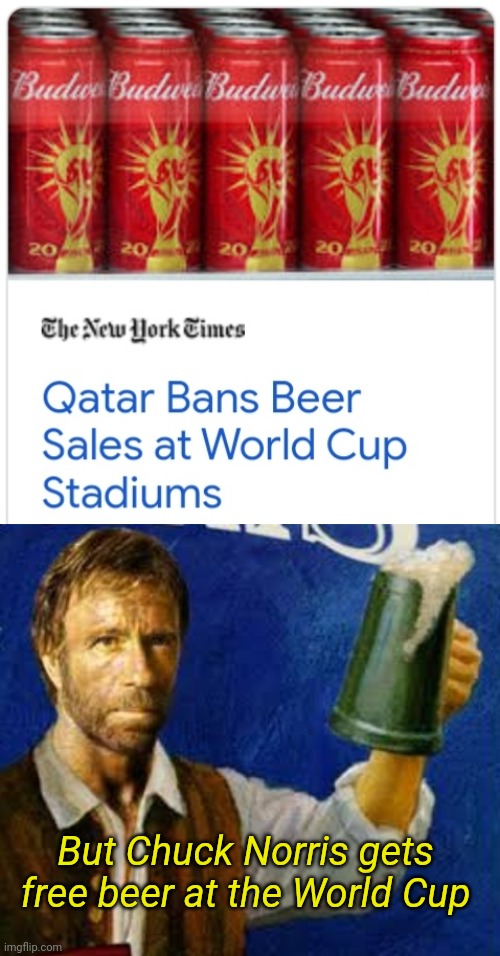 World Cup Beer | But Chuck Norris gets free beer at the World Cup | image tagged in chuck norris,beer,walker texas ranger,world cup,funny memes,sports | made w/ Imgflip meme maker