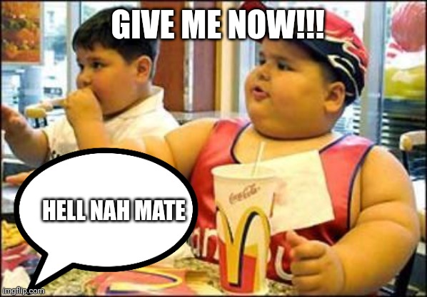 Hell naah | GIVE ME NOW!!! HELL NAH MATE | image tagged in food | made w/ Imgflip meme maker