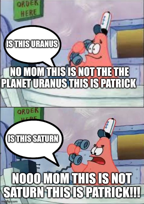 Planets | IS THIS URANUS; NO MOM THIS IS NOT THE THE PLANET URANUS THIS IS PATRICK; IS THIS SATURN; NOOO MOM THIS IS NOT SATURN THIS IS PATRICK!!! | image tagged in no this is patrick | made w/ Imgflip meme maker