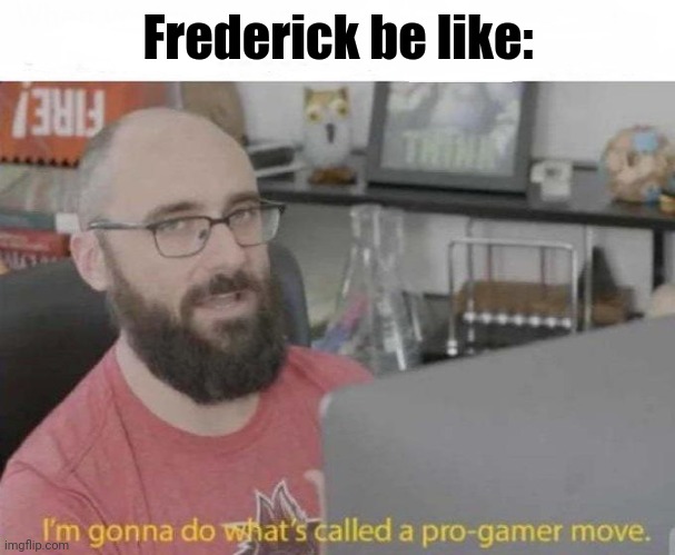 Pro Gamer move | Frederick be like: | image tagged in pro gamer move | made w/ Imgflip meme maker