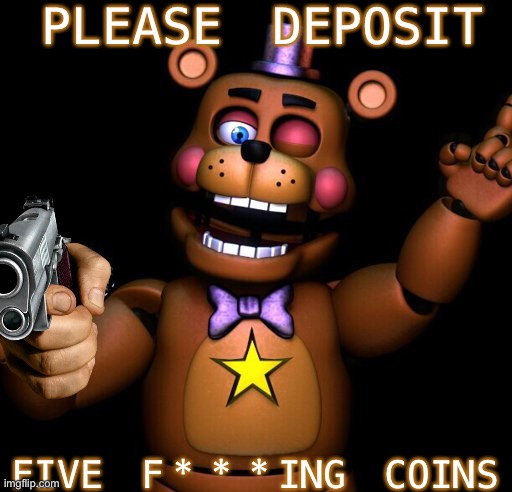 pLeAsE dEpOsIt FiVe F***InG cOiNz | PLEASE DEPOSIT; FIVE F***ING COINS | image tagged in y e s | made w/ Imgflip meme maker
