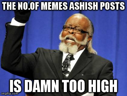 Too Damn High Meme | THE NO.OF MEMES ASHISH POSTS IS DAMN TOO HIGH | image tagged in memes,too damn high | made w/ Imgflip meme maker
