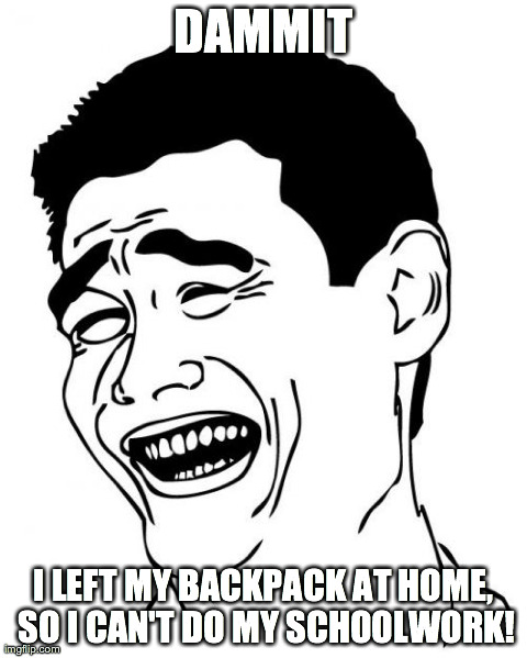 Yao Ming | DAMMIT I LEFT MY BACKPACK AT HOME, SO I CAN'T DO MY SCHOOLWORK! | image tagged in memes,yao ming | made w/ Imgflip meme maker