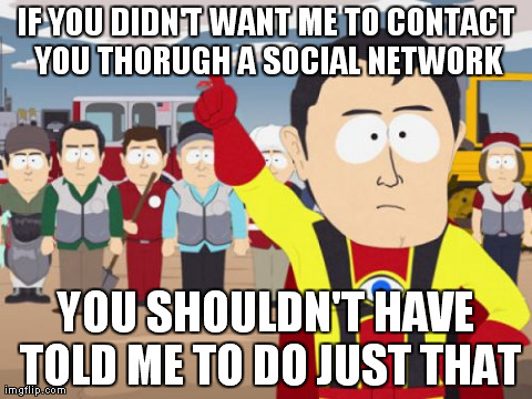 Captain Hindsight | IF YOU DIDN'T WANT ME TO CONTACT YOU THORUGH A SOCIAL NETWORK YOU SHOULDN'T HAVE TOLD ME TO DO JUST THAT | image tagged in memes,captain hindsight | made w/ Imgflip meme maker