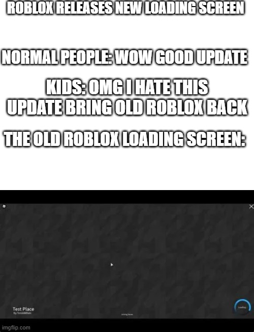 roblox when they release updates | ROBLOX RELEASES NEW LOADING SCREEN; NORMAL PEOPLE: WOW GOOD UPDATE; KIDS: OMG I HATE THIS UPDATE BRING OLD ROBLOX BACK; THE OLD ROBLOX LOADING SCREEN: | image tagged in roblox meme | made w/ Imgflip meme maker