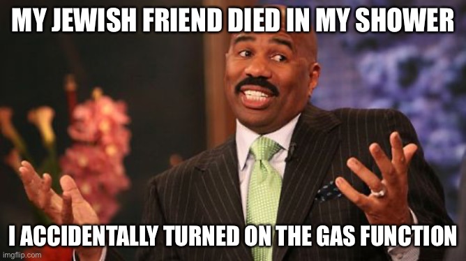 I wasn’t my fault | MY JEWISH FRIEND DIED IN MY SHOWER; I ACCIDENTALLY TURNED ON THE GAS FUNCTION | image tagged in memes,steve harvey | made w/ Imgflip meme maker