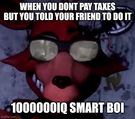 idk the name. tadaa | WHEN YOU DONT PAY TAXES BUT YOU TOLD YOUR FRIEND TO DO IT; 1000000IQ SMART BOI | made w/ Imgflip meme maker