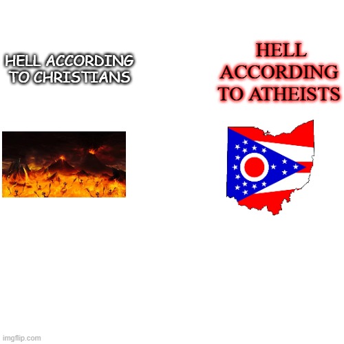 ohio | HELL ACCORDING TO ATHEISTS; HELL ACCORDING TO CHRISTIANS | image tagged in memes,funny,ohio | made w/ Imgflip meme maker