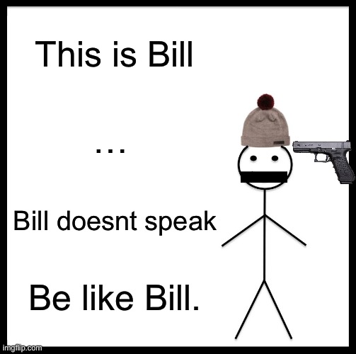 Be Like Bill | This is Bill; …; Bill doesnt speak; Be like Bill. | image tagged in memes,be like bill | made w/ Imgflip meme maker