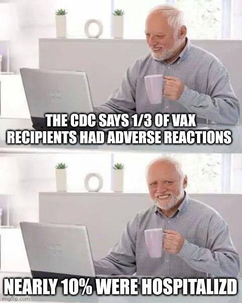 Hide the Pain Harold |  THE CDC SAYS 1/3 OF VAX RECIPIENTS HAD ADVERSE REACTIONS; NEARLY 10% WERE HOSPITALIZD | image tagged in memes,hide the pain harold | made w/ Imgflip meme maker