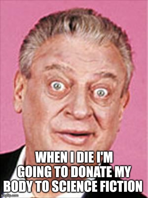 rodney dangerfield | WHEN I DIE I'M GOING TO DONATE MY BODY TO SCIENCE FICTION | image tagged in rodney dangerfield | made w/ Imgflip meme maker
