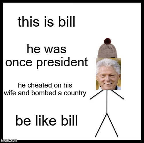 be like bill remake | this is bill; he was once president; he cheated on his wife and bombed a country; be like bill | image tagged in memes,be like bill | made w/ Imgflip meme maker