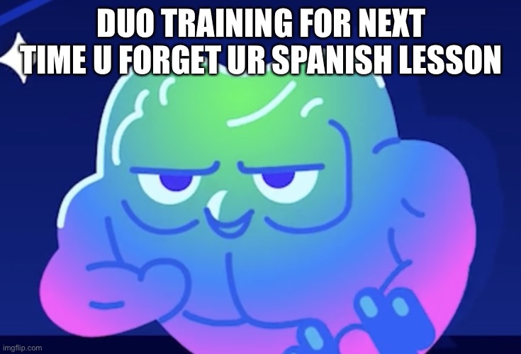 it is not funny anymore, is it? | DUO TRAINING FOR NEXT TIME U FORGET UR SPANISH LESSON | image tagged in duolingo,memes | made w/ Imgflip meme maker