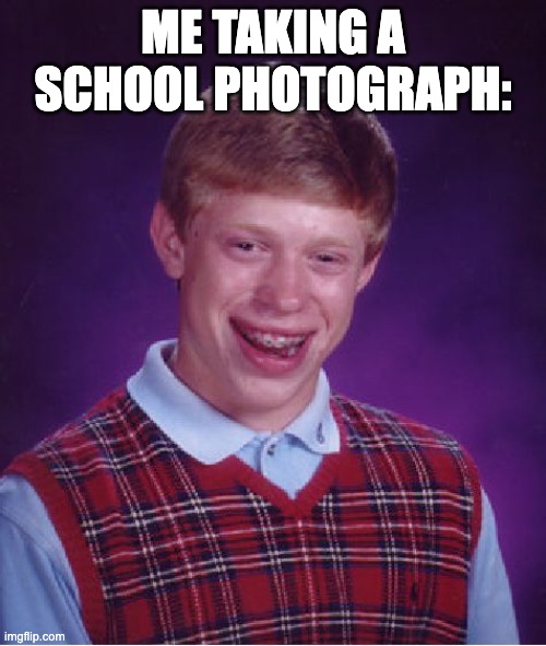 Relatable school memes | ME TAKING A SCHOOL PHOTOGRAPH: | image tagged in memes,bad luck brian | made w/ Imgflip meme maker