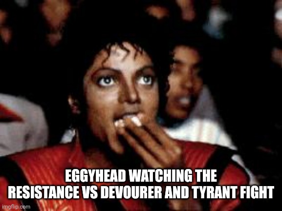 He was gonna help, but his 18 hot pockets just came out of the microwave | EGGYHEAD WATCHING THE RESISTANCE VS DEVOURER AND TYRANT FIGHT | image tagged in michael jackson eating popcorn | made w/ Imgflip meme maker