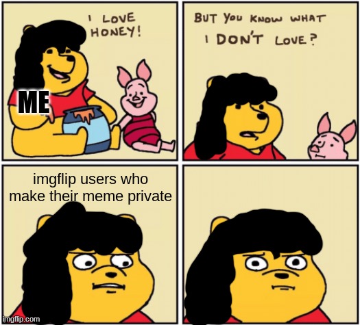 bruh | ME; imgflip users who make their meme private | image tagged in upset pooh | made w/ Imgflip meme maker